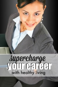 Supercharge Your Career with Healthy Living!